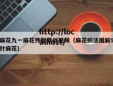 麻花九一麻花传剧原创视频（麻花织法图解9针麻花）
