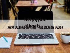 海角天涯社区电影（台剧海角天涯）