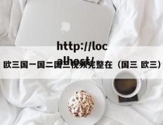 欧三国一国二国三视频完整在（国三 欧三）