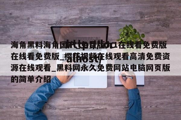 海角黑料海角国产_免费版九1在线看免费版在线看免费版_樱花视频在线观看高清免费资源在线观看_黑料网永久免费网站电脑网页版的简单介绍