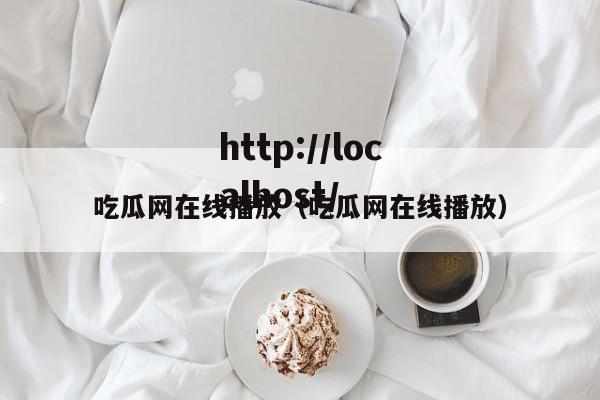 吃瓜网在线播放（吃瓜网在线播放）