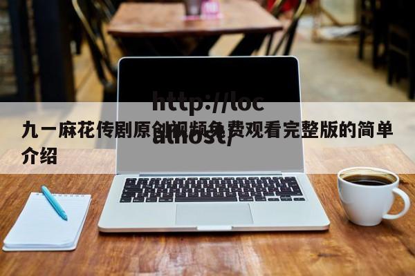 九一麻花传剧原创视频免费观看完整版的简单介绍