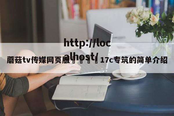 蘑菇tv传媒网页版🌈17c专筑的简单介绍