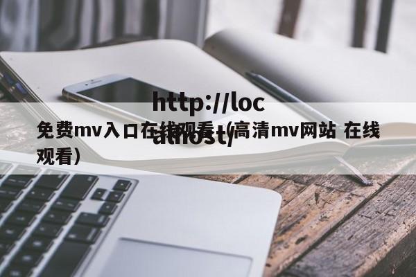 免费mv入口在线观看（高清mv网站 在线观看）