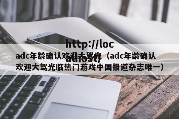 adc年龄确认欢迎大驾光（adc年龄确认欢迎大驾光临热门游戏中国报道杂志唯一）