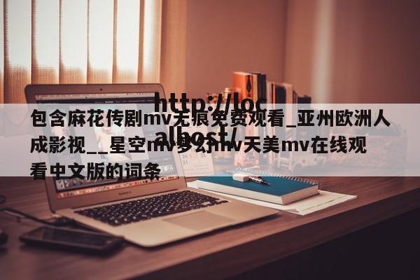 包含麻花传剧mv无痕免费观看_亚州欧洲人成影视__星空mv梦幻mv天美mv在线观看中文版的词条