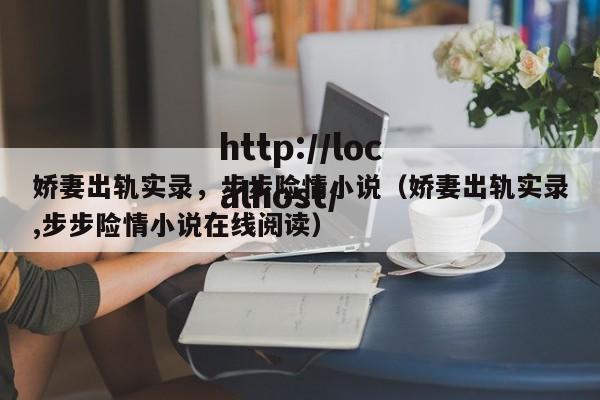 娇妻出轨实录，步步险情小说（娇妻出轨实录,步步险情小说在线阅读）