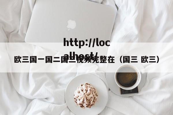 欧三国一国二国三视频完整在（国三 欧三）