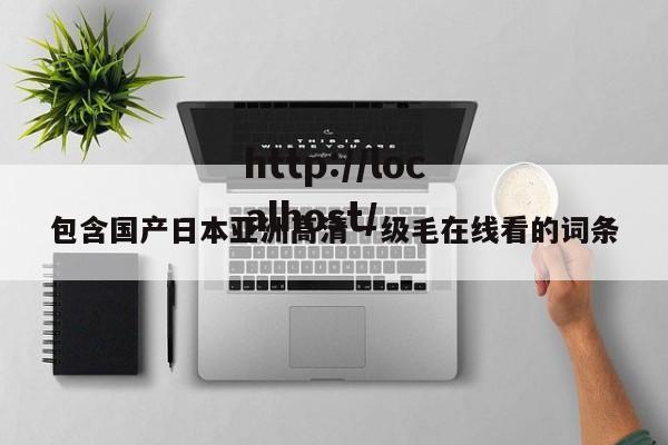 包含国产日本亚洲高清一级毛在线看的词条