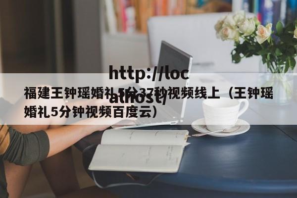 福建王钟瑶婚礼5分37秒视频线上（王钟瑶婚礼5分钟视频百度云）