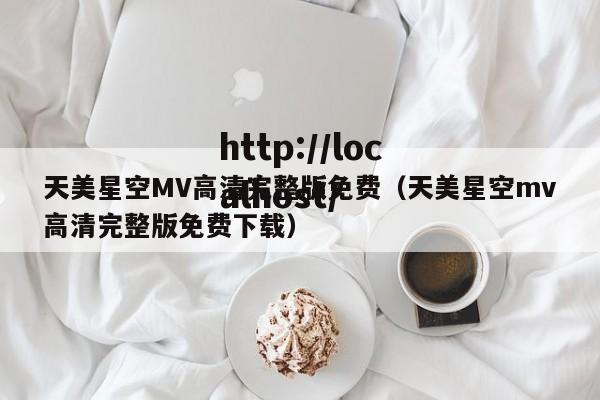 天美星空MV高清完整版免费（天美星空mv高清完整版免费下载）