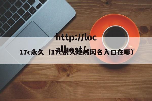17c永久（17c永久地域网名入口在哪）