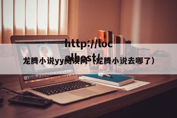 龙腾小说yy阅读网（龙腾小说去哪了）