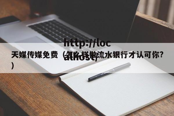 天媒传媒免费（怎么样做流水银行才认可你?）