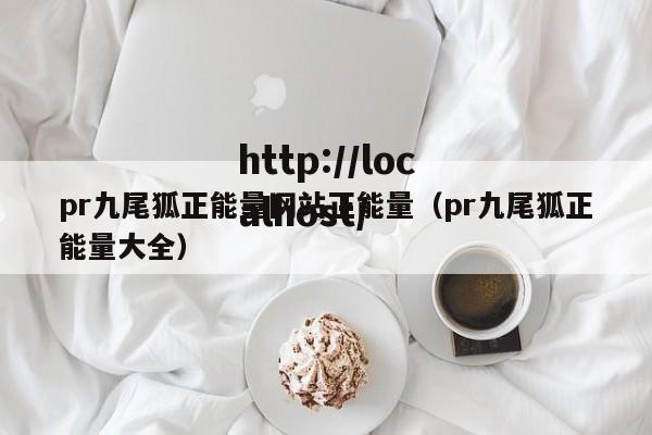 pr九尾狐正能量网站正能量（pr九尾狐正能量大全）