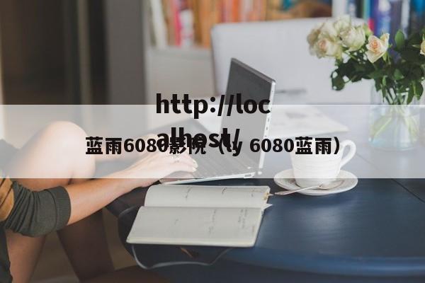 蓝雨6080影院（ly 6080蓝雨）